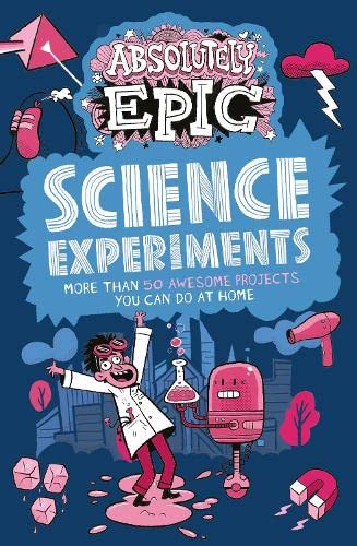 Absolutely Epic Science Experiments: More than 50 Awesome Projects You Can Do at Home (Absolutely Epic Activity Books)